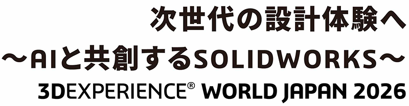次世代の設計体験へ~AIと共創するSOLIDWORKS~ 3DEXPERIENCE®︎ WORLD JAPAN 2026